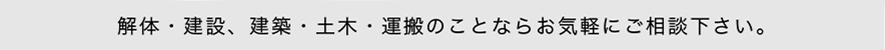 解体・建設、建築・土木・運搬のことならお気軽にご相談下さい。